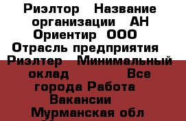 Риэлтор › Название организации ­ АН Ориентир, ООО › Отрасль предприятия ­ Риэлтер › Минимальный оклад ­ 60 000 - Все города Работа » Вакансии   . Мурманская обл.,Мончегорск г.